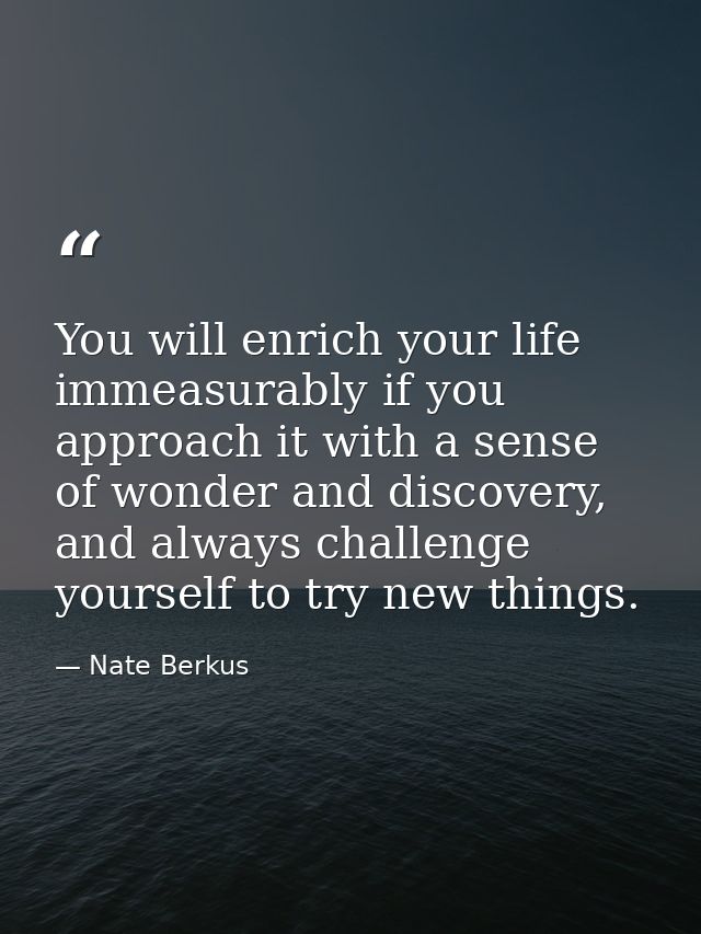 You will enrich your life immeasurably if you approach it with a sense of wonder and discovery, and always challenge you — Nate Berkus