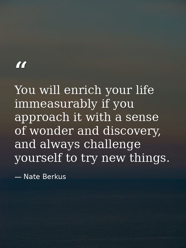 You will enrich your life immeasurably if you approach it with a sense of wonder and discovery, and always challenge you — Nate Berkus