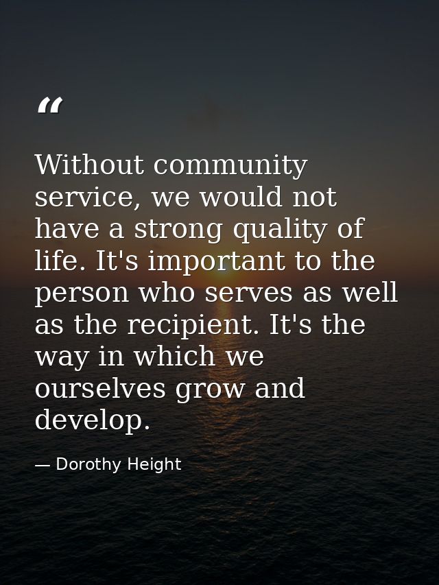 Without community service, we would not have a strong quality of life. It's important to the person who serves as well a — Dorothy Height