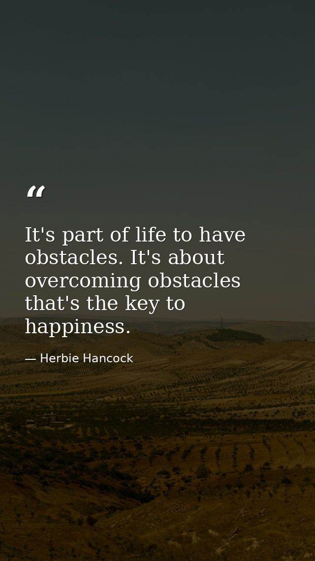 It's part of life to have obstacles. It's about overcoming obstacles that's the key to happiness. — Herbie Hancock