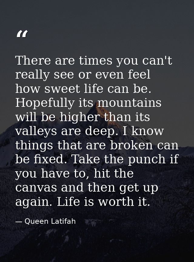 There are times you can't really see or even feel how sweet life can be. Hopefully its mountains will be higher than its — Queen Latifah