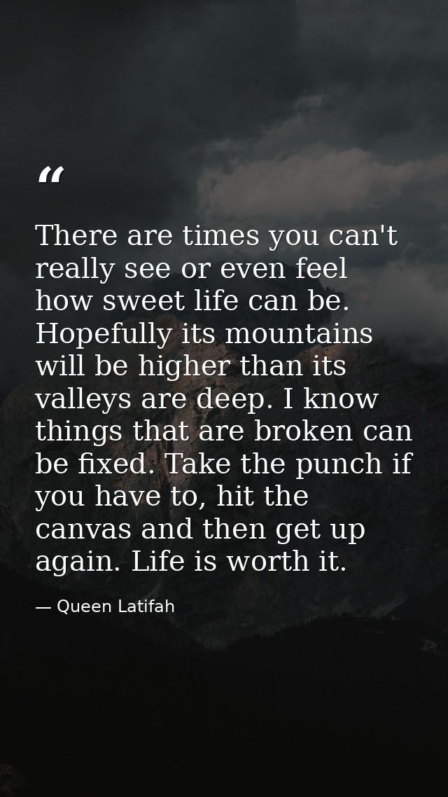 There are times you can't really see or even feel how sweet life can be. Hopefully its mountains will be higher than its — Queen Latifah