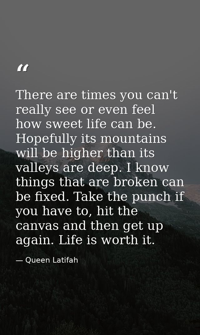 There are times you can't really see or even feel how sweet life can be. Hopefully its mountains will be higher than its — Queen Latifah