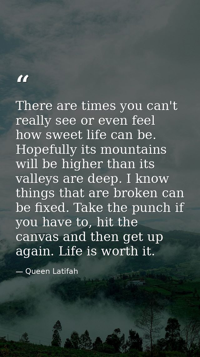 There are times you can't really see or even feel how sweet life can be. Hopefully its mountains will be higher than its — Queen Latifah