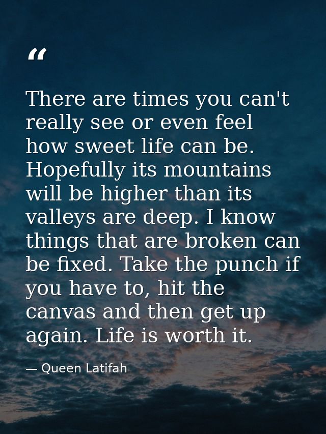 There are times you can't really see or even feel how sweet life can be. Hopefully its mountains will be higher than its — Queen Latifah