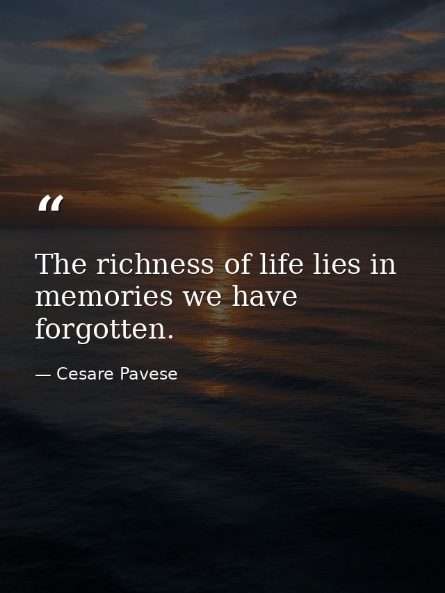 The richness of life lies in memories we have forgotten. — Cesare Pavese