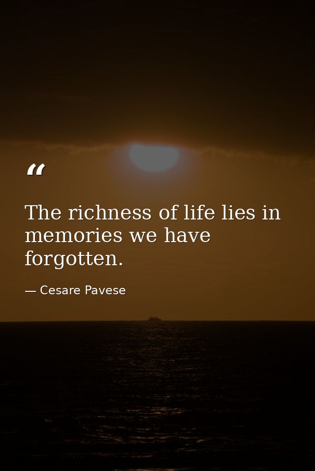 The richness of life lies in memories we have forgotten. — Cesare Pavese