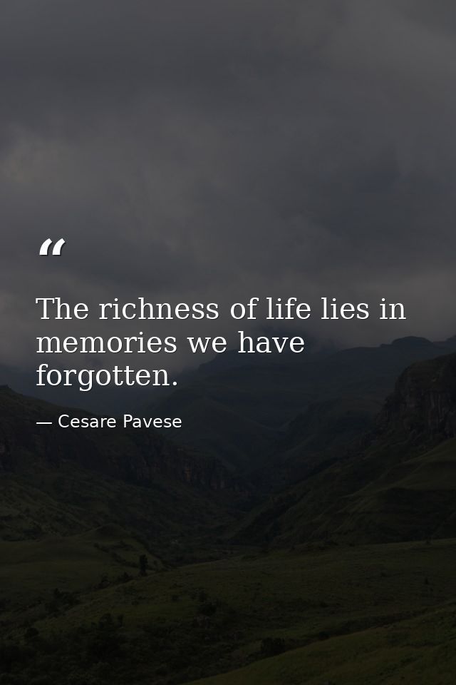 The richness of life lies in memories we have forgotten. — Cesare Pavese