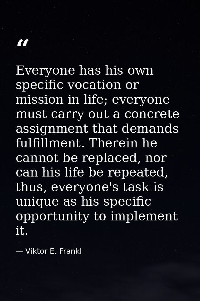 Everyone has his own specific vocation or mission in life; everyone must carry out a concrete assignment that demands fu — Viktor E. Frankl