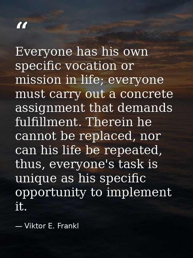 Everyone has his own specific vocation or mission in life; everyone must carry out a concrete assignment that demands fu — Viktor E. Frankl