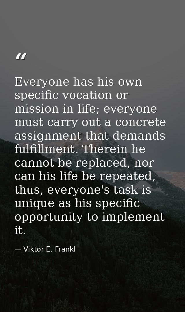 Everyone has his own specific vocation or mission in life; everyone must carry out a concrete assignment that demands fu — Viktor E. Frankl
