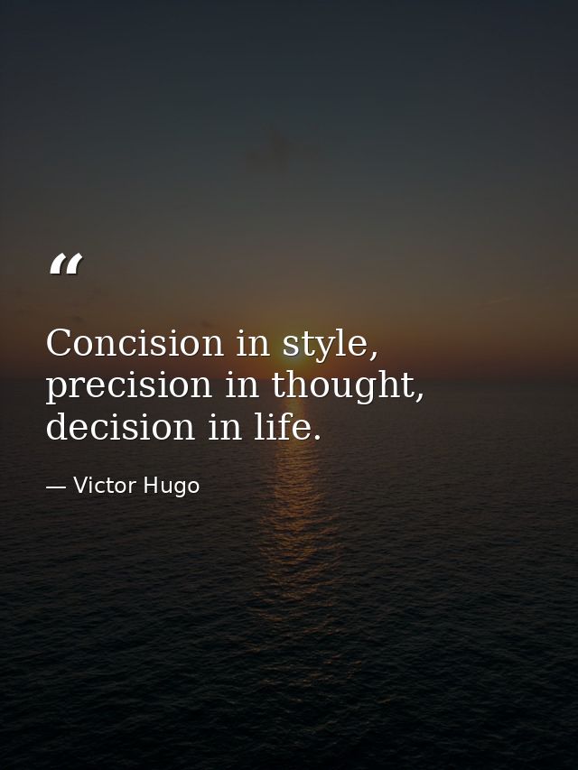 Concision in style, precision in thought, decision in life. — Victor Hugo