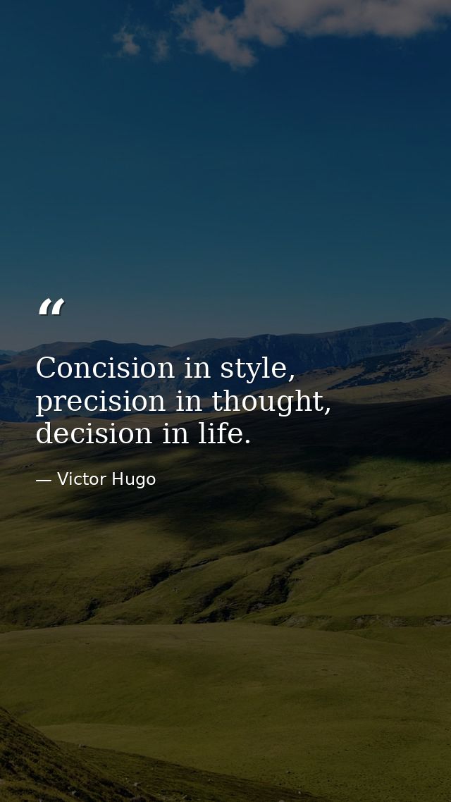 Concision in style, precision in thought, decision in life. — Victor Hugo