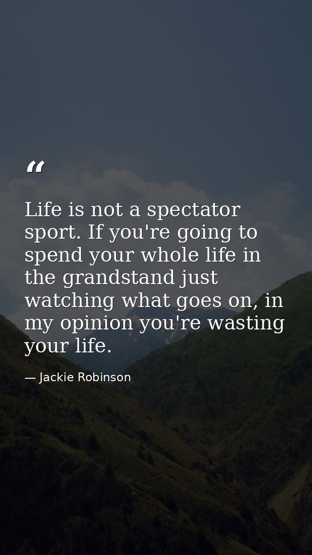 Life is not a spectator sport. If you're going to spend your whole life in the grandstand just watching what goes on, in — Jackie Robinson
