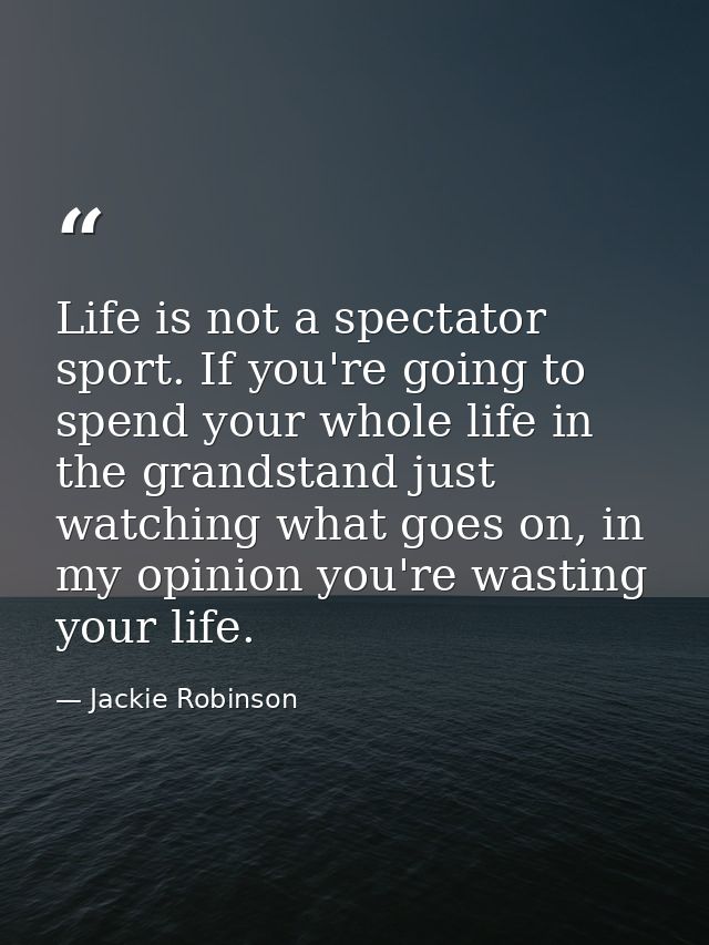 Life is not a spectator sport. If you're going to spend your whole life in the grandstand just watching what goes on, in — Jackie Robinson