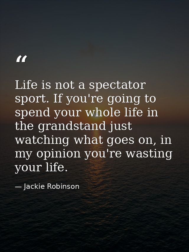 Life is not a spectator sport. If you're going to spend your whole life in the grandstand just watching what goes on, in — Jackie Robinson