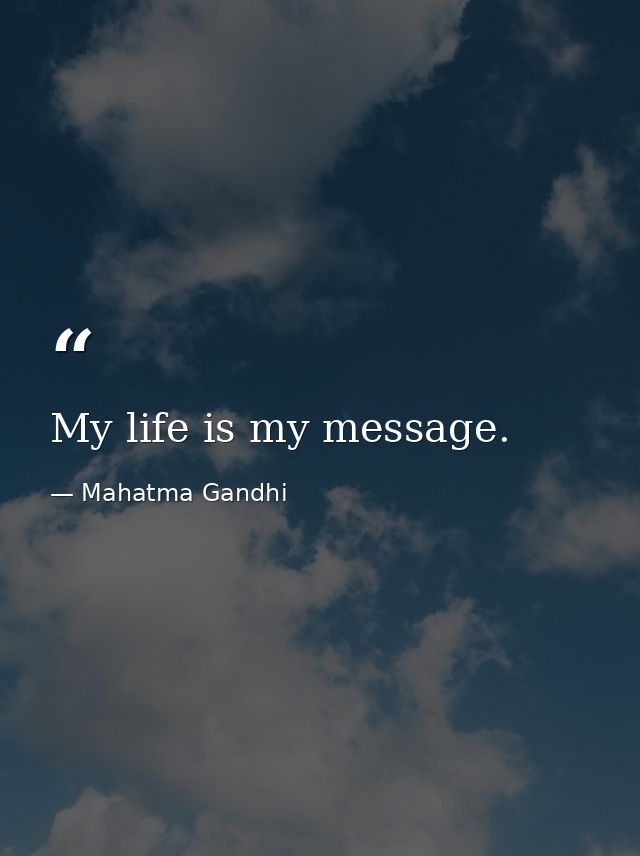 My life is my message. — Mahatma Gandhi