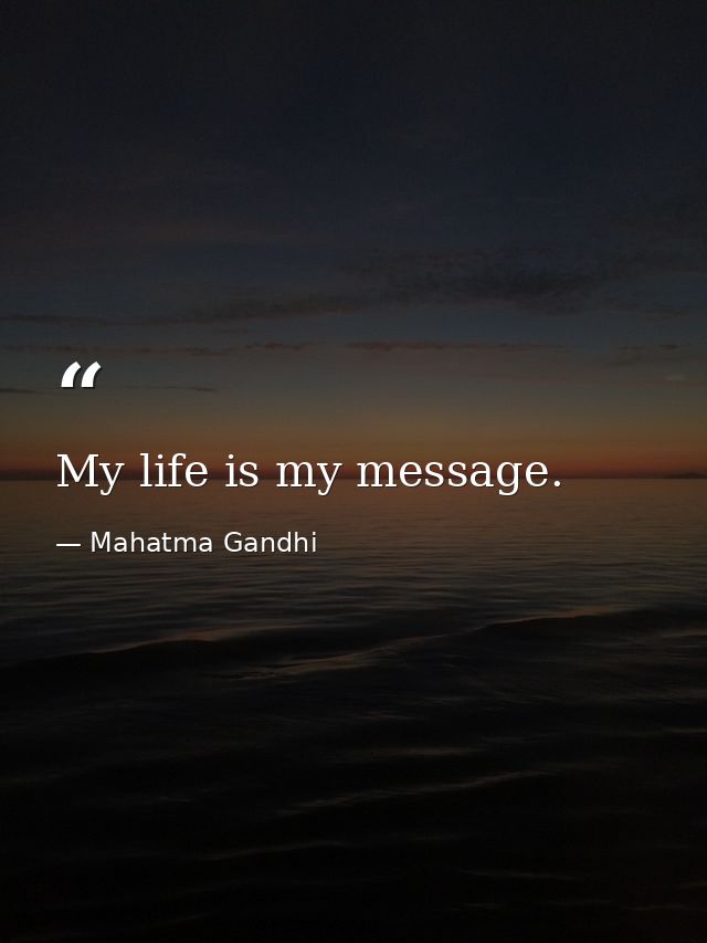 My life is my message. — Mahatma Gandhi