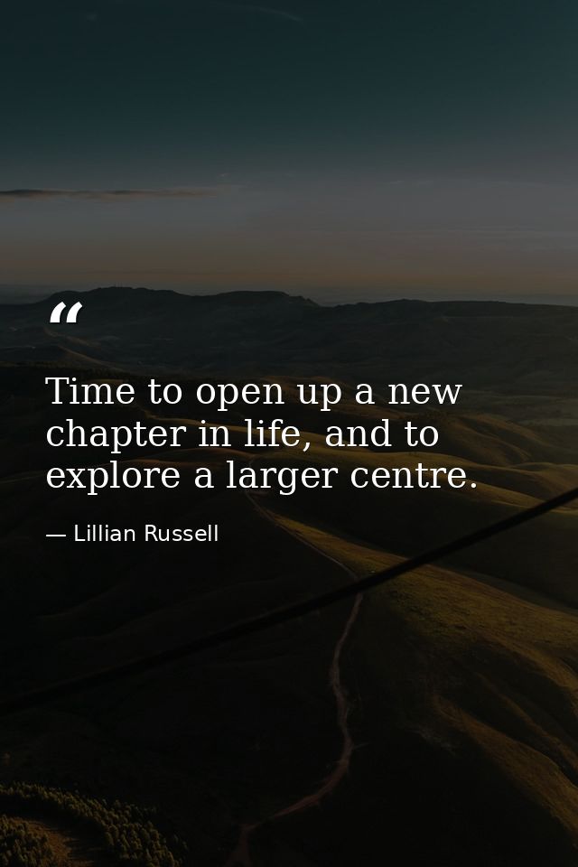 Time to open up a new chapter in life, and to explore a larger centre. — Lillian Russell