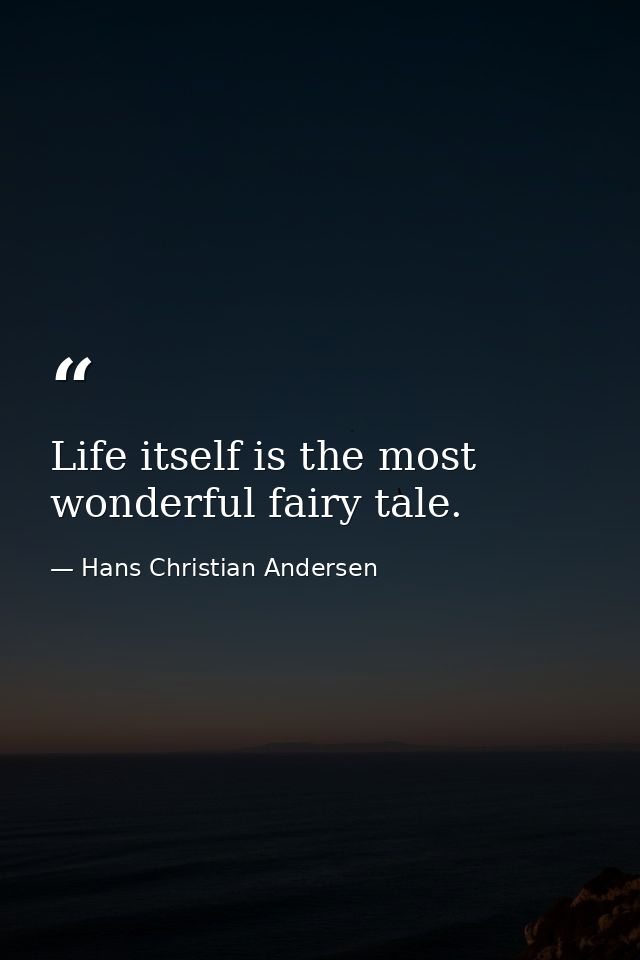 Life itself is the most wonderful fairy tale. — Hans Christian Andersen