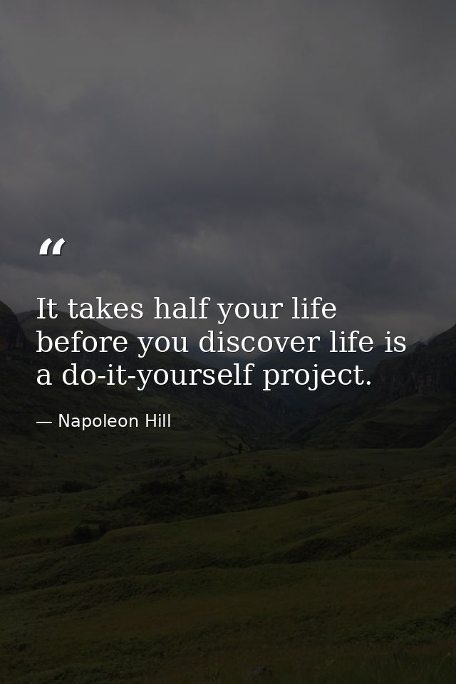 It takes half your life before you discover life is a do-it-yourself project. — Napoleon Hill