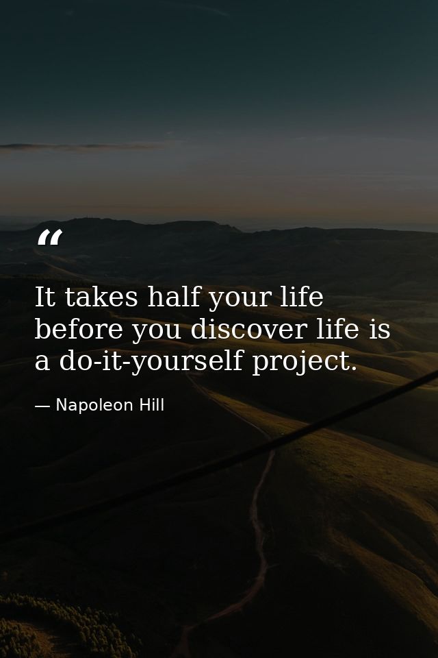 It takes half your life before you discover life is a do-it-yourself project. — Napoleon Hill