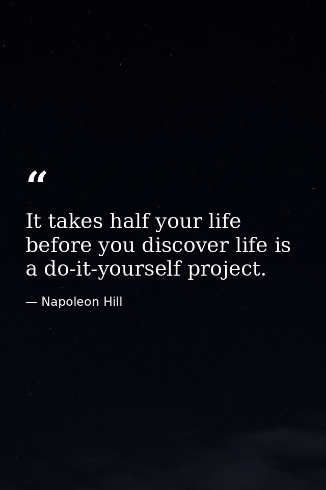 It takes half your life before you discover life is a do-it-yourself project. — Napoleon Hill