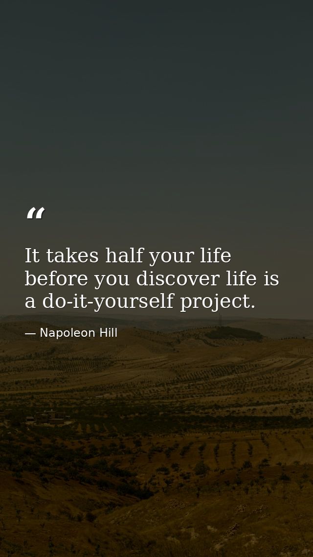 It takes half your life before you discover life is a do-it-yourself project. — Napoleon Hill