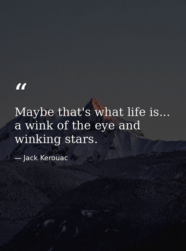 Maybe that's what life is... a wink of the eye and winking stars. — Jack Kerouac
