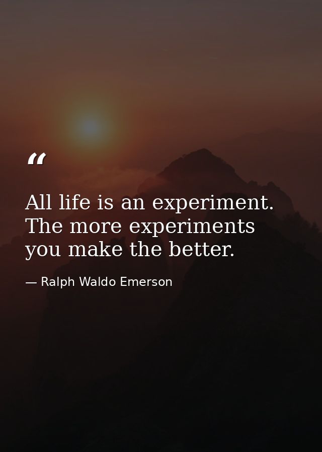 All life is an experiment. The more experiments you make the better. — Ralph Waldo Emerson