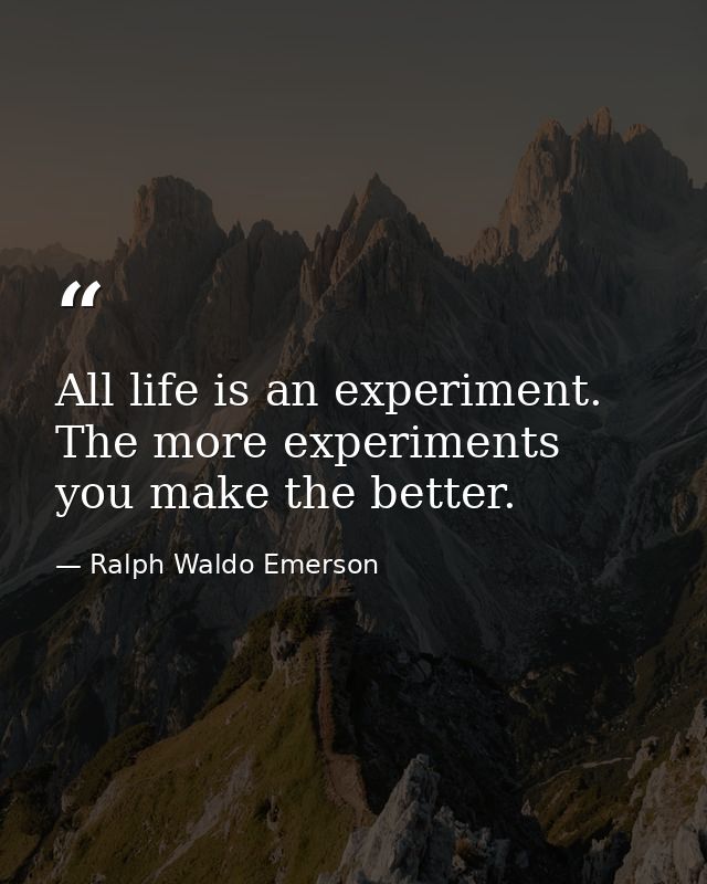 All life is an experiment. The more experiments you make the better. — Ralph Waldo Emerson