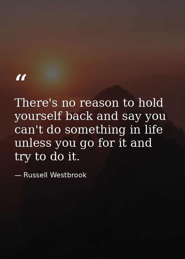 There's no reason to hold yourself back and say you can't do something in life unless you go for it and try to do it. — Russell Westbrook