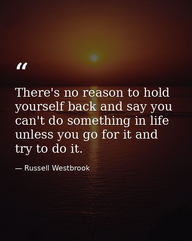 There's no reason to hold yourself back and say you can't do something in life unless you go for it and try to do it. — Russell Westbrook