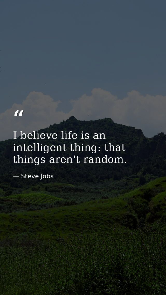 I believe life is an intelligent thing: that things aren't random. — Steve Jobs