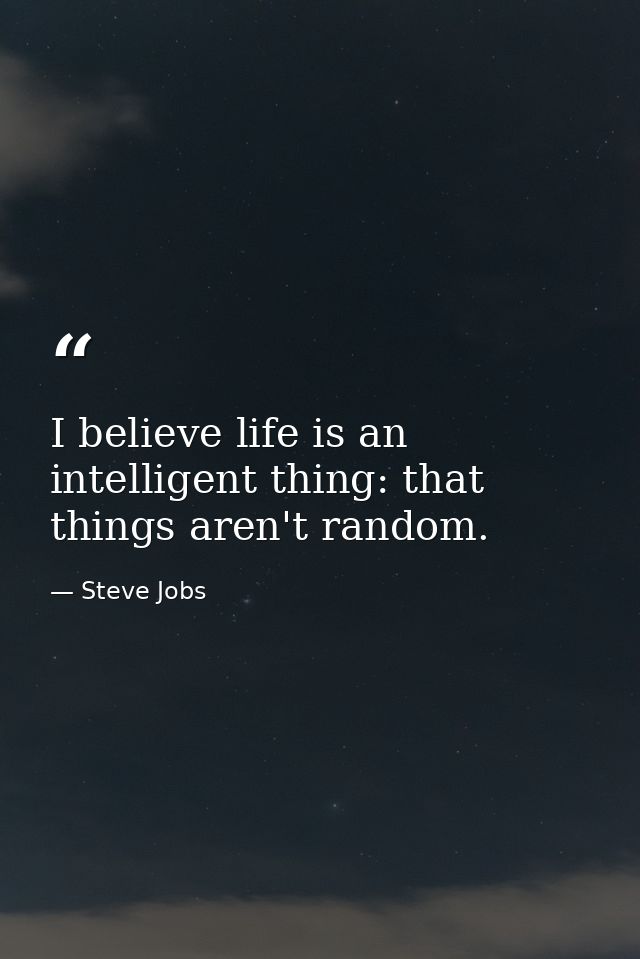 I believe life is an intelligent thing: that things aren't random. — Steve Jobs