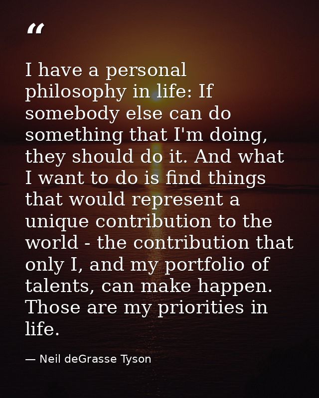 I have a personal philosophy in life: If somebody else can do something that I'm doing, they should do it. And what I wa — Neil deGrasse Tyson