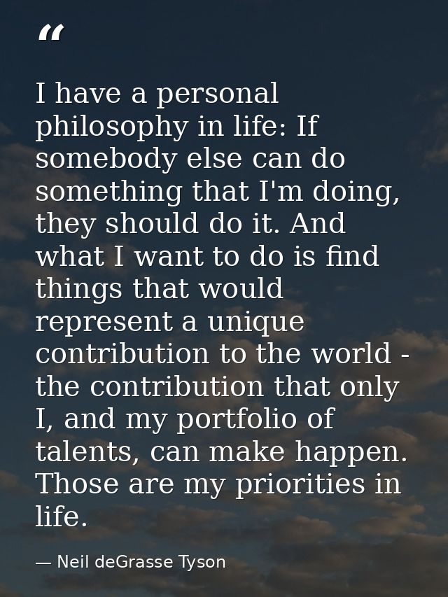 I have a personal philosophy in life: If somebody else can do something that I'm doing, they should do it. And what I wa — Neil deGrasse Tyson