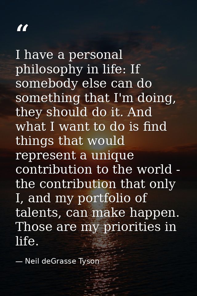 I have a personal philosophy in life: If somebody else can do something that I'm doing, they should do it. And what I wa — Neil deGrasse Tyson