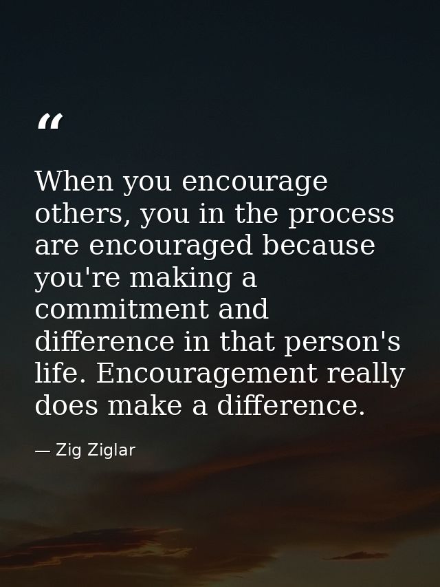 When you encourage others, you in the process are encouraged because you're making a commitment and difference in that p — Zig Ziglar