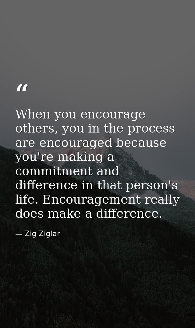 When you encourage others, you in the process are encouraged because you're making a commitment and difference in that p — Zig Ziglar