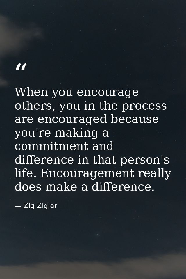 When you encourage others, you in the process are encouraged because you're making a commitment and difference in that p — Zig Ziglar