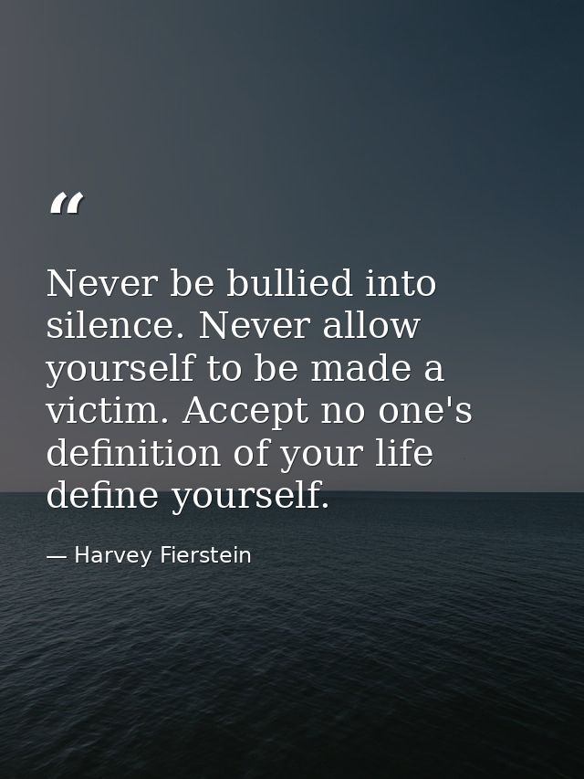 Never be bullied into silence. Never allow yourself to be made a victim. Accept no one's definition of your life define  — Harvey Fierstein