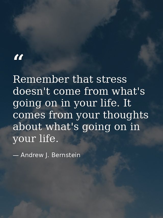 Remember that stress doesn't come from what's going on in your life. It comes from your thoughts about what's going on i — Andrew J. Bernstein