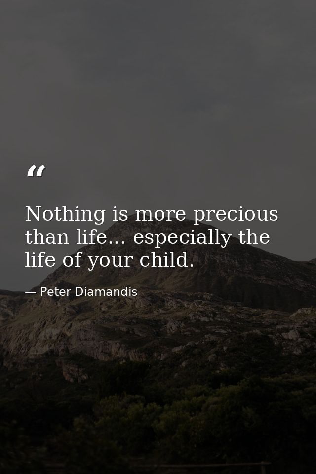 Nothing is more precious than life... especially the life of your child. — Peter Diamandis