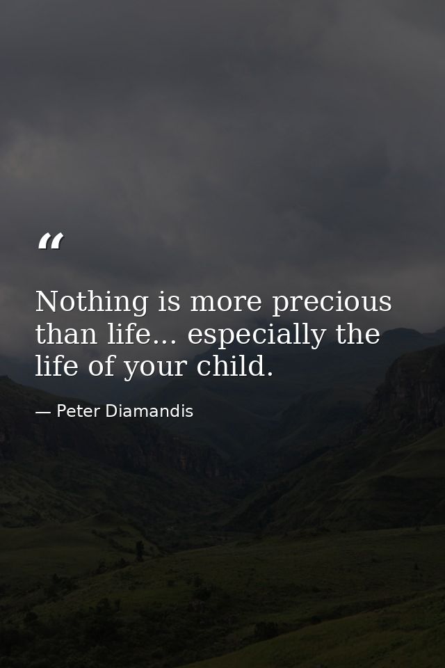 Nothing is more precious than life... especially the life of your child. — Peter Diamandis