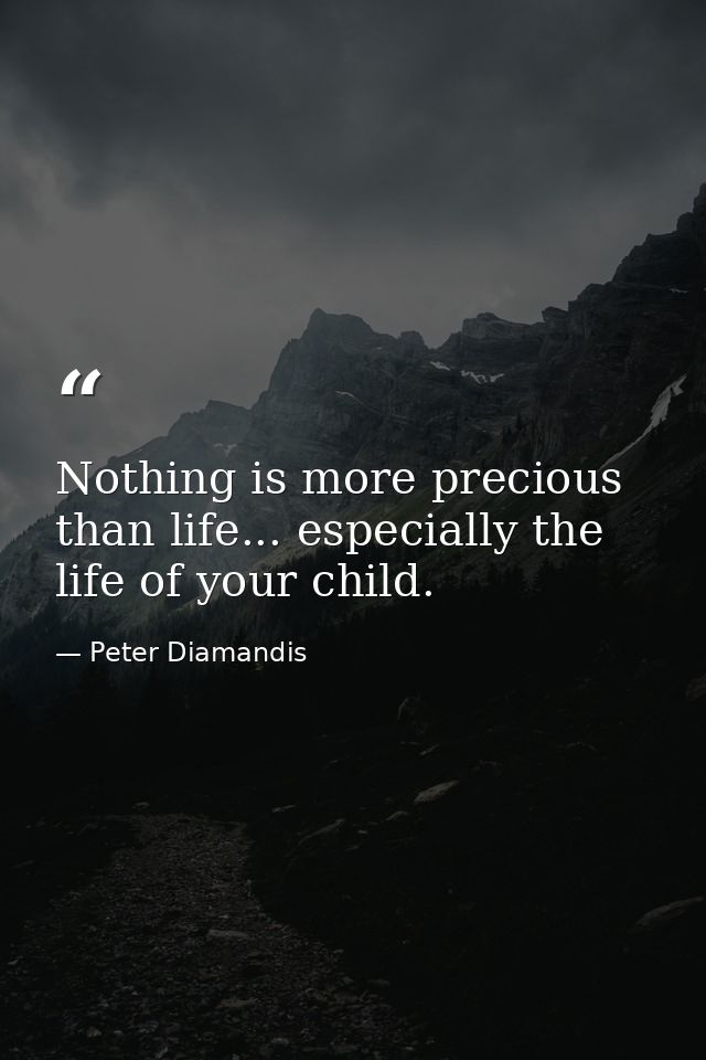 Nothing is more precious than life... especially the life of your child. — Peter Diamandis