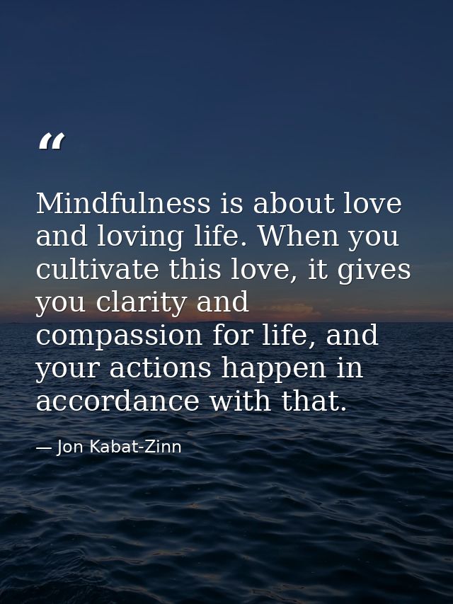 Mindfulness is about love and loving life. When you cultivate this love, it gives you clarity and compassion for life, a — Jon Kabat-Zinn