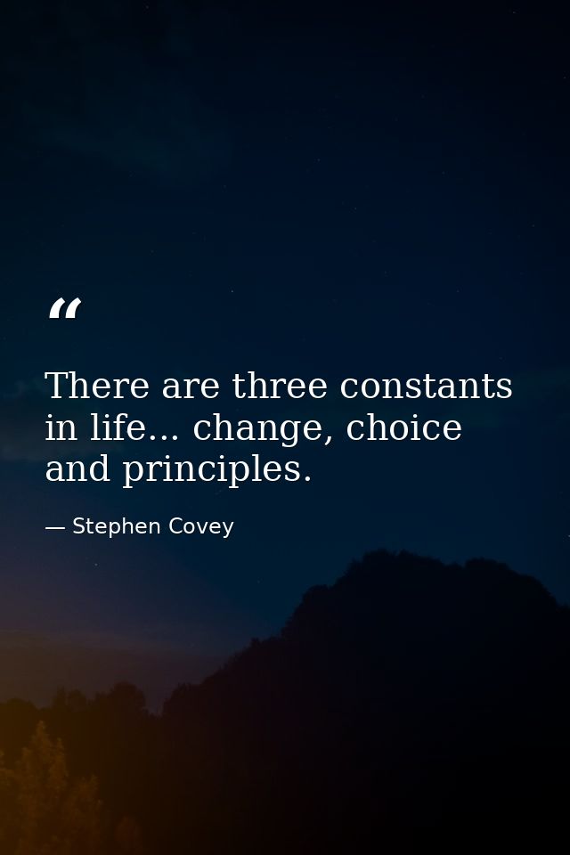 There are three constants in life... change, choice and principles. — Stephen Covey