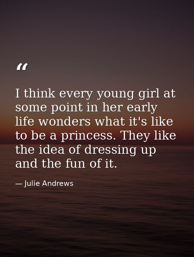 I think every young girl at some point in her early life wonders what it's like to be a princess. They like the idea of  — Julie Andrews