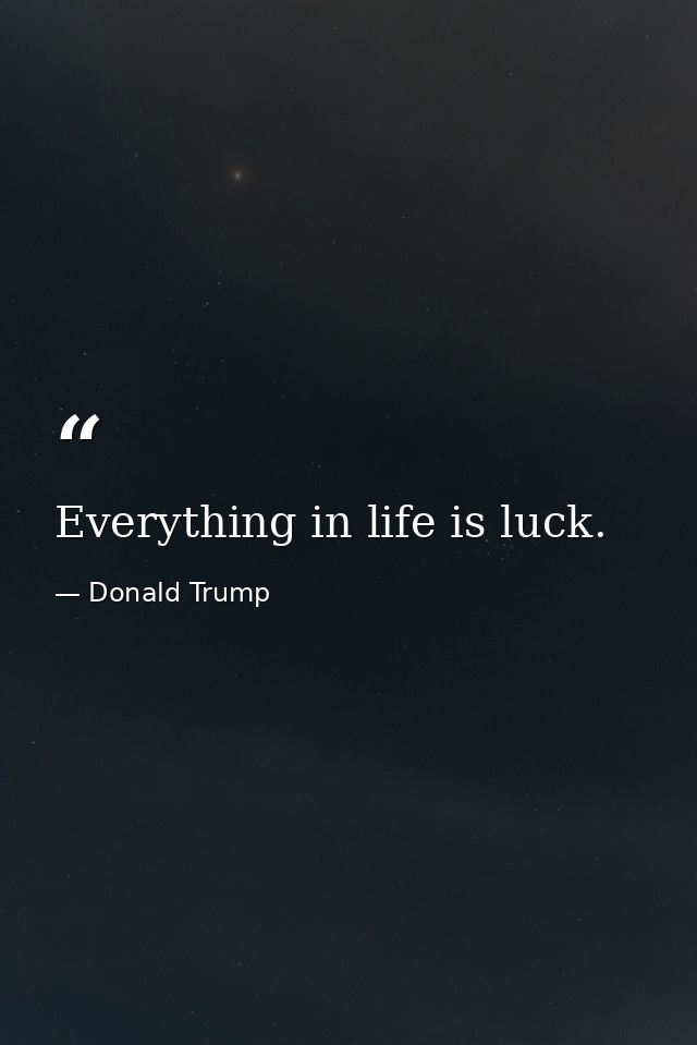 Everything in life is luck. — Donald Trump